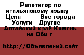 Репетитор по итальянскому языку. › Цена ­ 600 - Все города Услуги » Другие   . Алтайский край,Камень-на-Оби г.